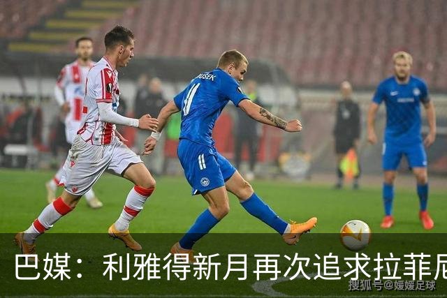 巴媒：利雅得新月再次追求拉菲尼亚，预计将放弃努涅斯